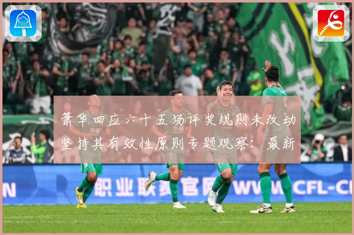 萧华回应六十五场评奖规则未改动坚持其有效性原则专题观察：最新赛事动态与深度分析