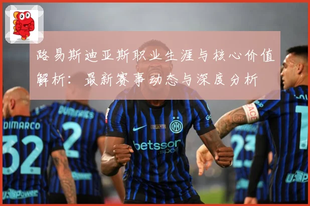 路易斯迪亚斯职业生涯与核心价值解析：最新赛事动态与深度分析