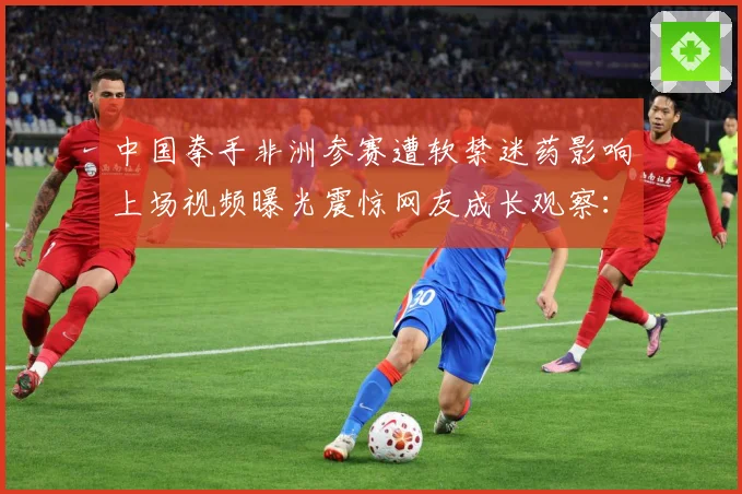中国拳手非洲参赛遭软禁迷药影响上场视频曝光震惊网友成长观察：最新赛事动态与深度分析