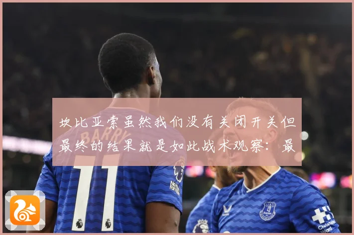 坎比亚索虽然我们没有关闭开关但最终的结果就是如此战术观察：最新赛事动态与深度分析