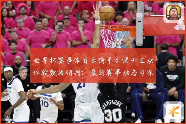 世界杯赛事体育竞猜平台提升互动体验数据研判：最新赛事动态与深度分析