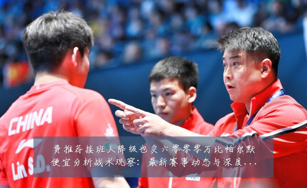 费推荐接班人降级也卖六零零零万比帕尔默便宜分析战术观察:最新赛事动态与深度分析